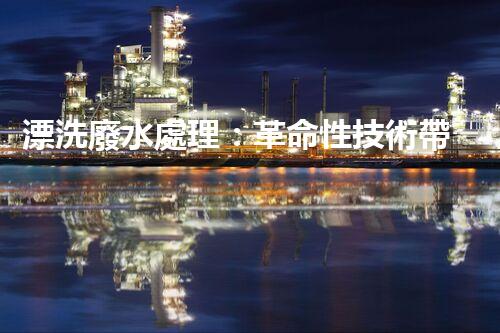 漂洗廢水處理：革命性技術帶來綠色未來？